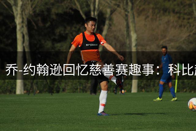乔-约翰逊回忆慈善赛趣事：科比起胜负心连救灾表演也不放松
